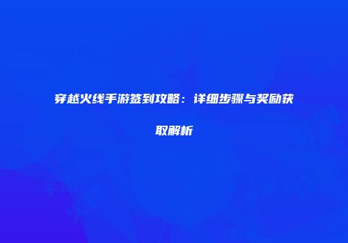 穿越火线手游签到攻略：详细步骤与奖励获取解析