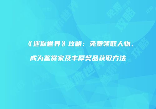 《迷你世界》攻略：免费领取人物、成为鉴赏家及丰厚奖品获取方法