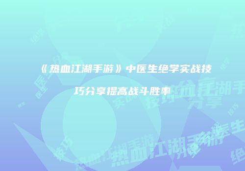 《热血江湖手游》中医生绝学实战技巧分享提高战斗胜率