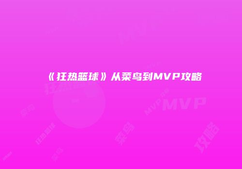 《狂热篮球》从菜鸟到MVP攻略