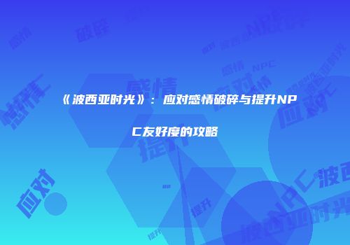 《波西亚时光》：应对感情破碎与提升NPC友好度的攻略