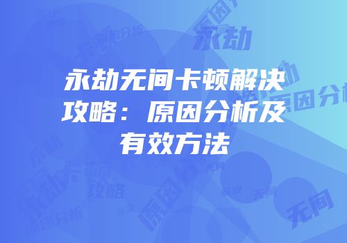 永劫无间卡顿解决攻略：原因分析及有效方法