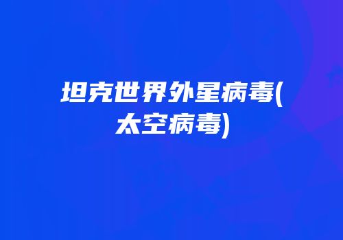 坦克世界外星病毒(太空病毒)