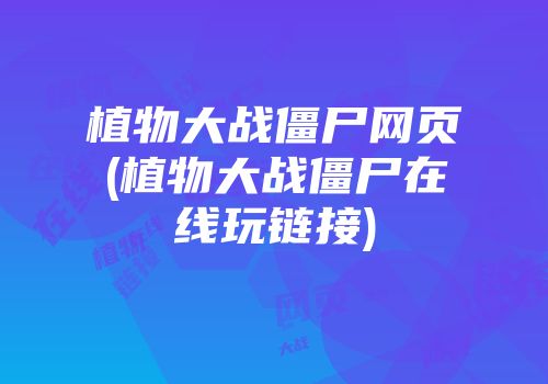 植物大战僵尸网页(植物大战僵尸在线玩链接)