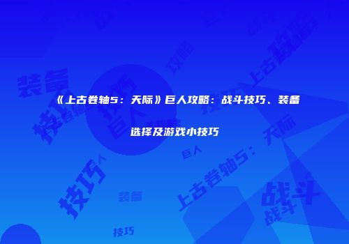 《上古卷轴5：天际》巨人攻略：战斗技巧、装备选择及游戏小技巧
