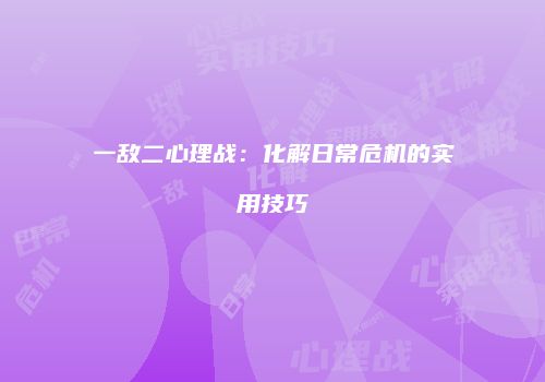 一敌二心理战：化解日常危机的实用技巧