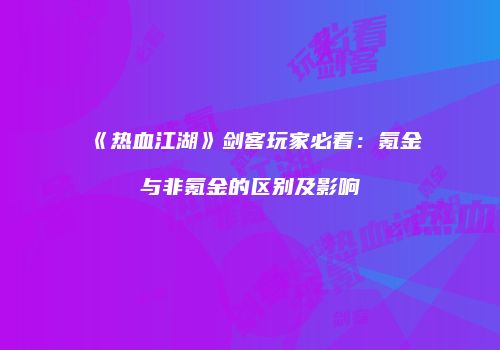 《热血江湖》剑客玩家必看:氪金与非氪金的区别及影响