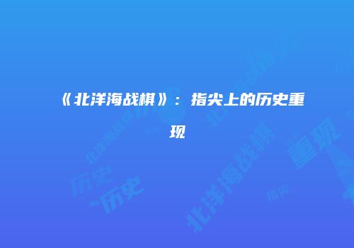 《北洋海战棋》：指尖上的历史重现