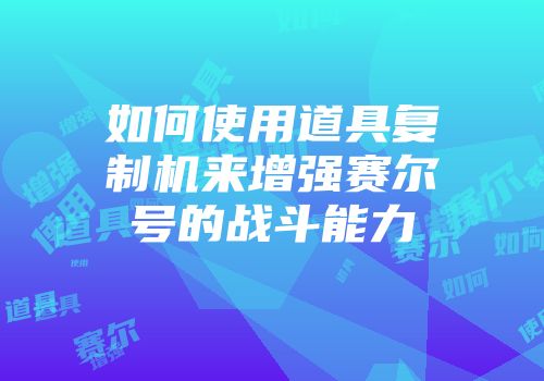 如何使用道具复制机来增强赛尔号的战斗能力