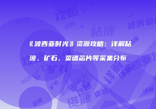 《波西亚时光》资源攻略：详解粘液、矿石、菜谱芯片等采集分布