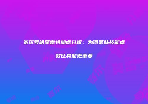 赛尔号哈莫雷特加点分析：为何某些技能点数比其他更重要