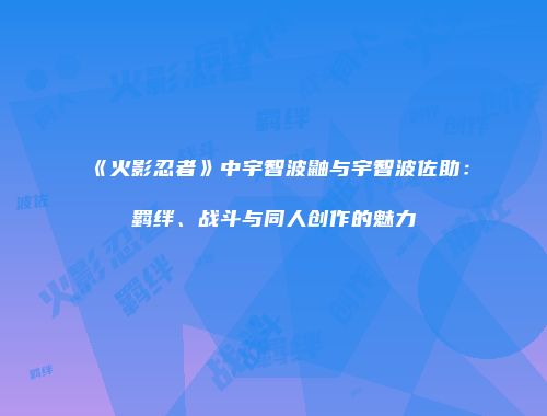 《火影忍者》中宇智波鼬与宇智波佐助：羁绊、战斗与同人创作的魅力