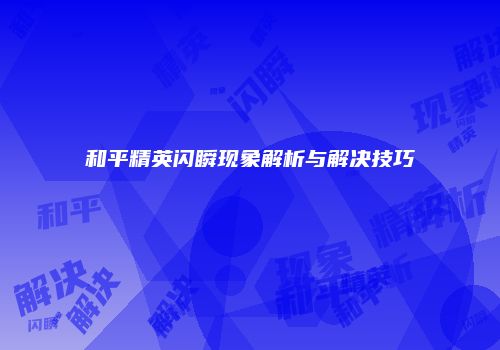 和平精英闪瞬现象解析与解决技巧