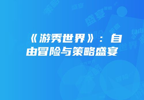 《游秀世界》：自由冒险与策略盛宴