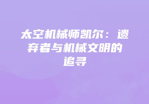 太空机械师凯尔：遗弃者与机械文明的追寻