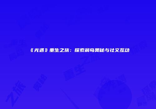 《光遇》重生之旅：探索晨岛奥秘与社交互动