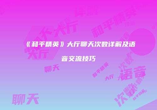 《和平精英》大厅聊天次数详解及语音交流技巧