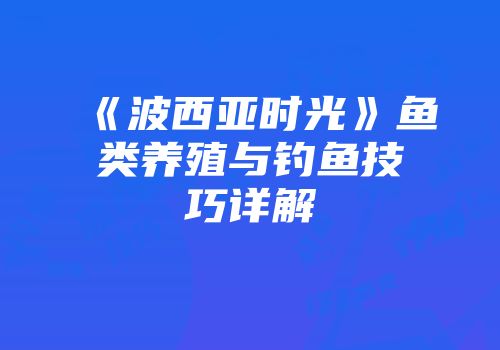 《波西亚时光》鱼类养殖与钓鱼技巧详解