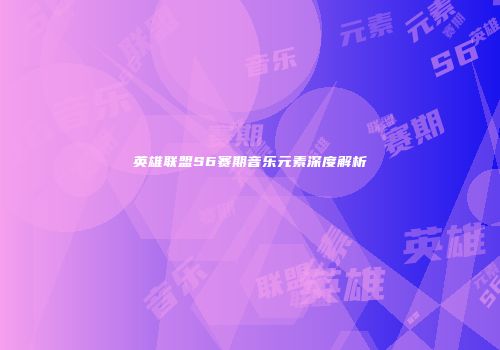 英雄联盟S6赛期音乐元素深度解析