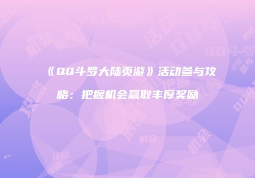 《QQ斗罗大陆页游》活动参与攻略：把握机会赢取丰厚奖励