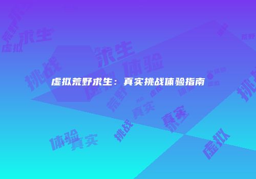 虚拟荒野求生：真实挑战体验指南