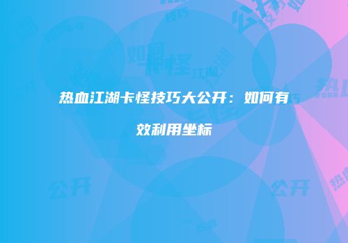 热血江湖卡怪技巧大公开：如何有效利用坐标