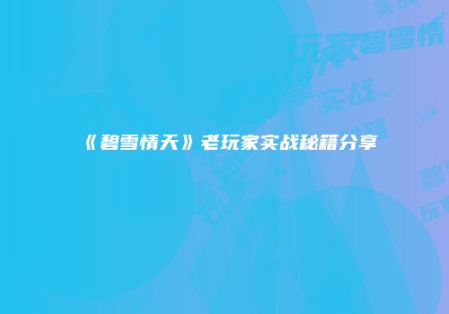 《碧雪情天》老玩家实战秘籍分享