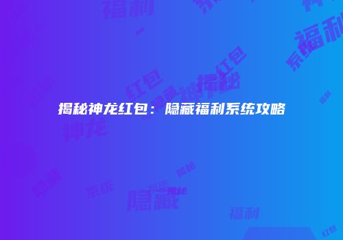 揭秘神龙红包：隐藏福利系统攻略
