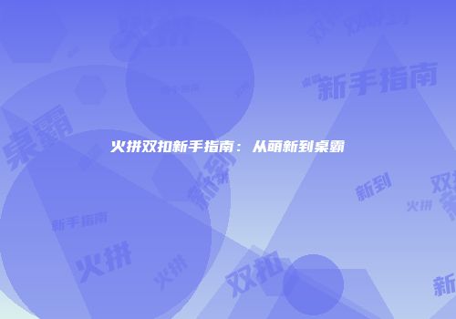 火拼双扣新手指南：从萌新到桌霸