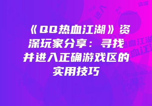 《QQ热血江湖》资深玩家分享：寻找并进入正确游戏区的实用技巧