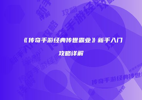 《传奇手游经典传世霸业》新手入门攻略详解