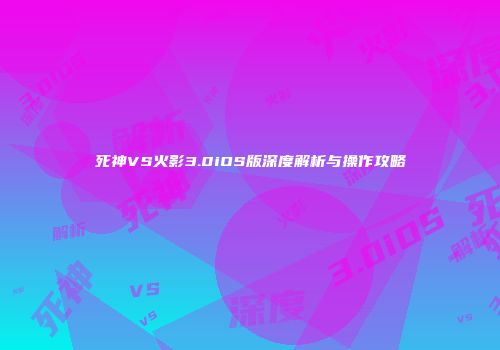 死神VS火影3.0iOS版深度解析与操作攻略