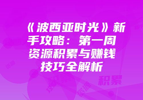《波西亚时光》新手攻略：第一周资源积累与赚钱技巧全解析