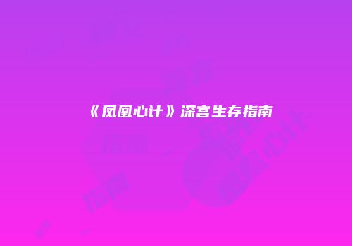 《凤凰心计》深宫生存指南