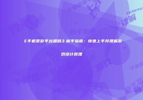 《手机页游平台源码》新手指南：快速上手并理解游戏设计原理