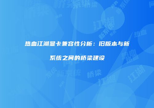 热血江湖显卡兼容性分析：旧版本与新系统之间的桥梁建设