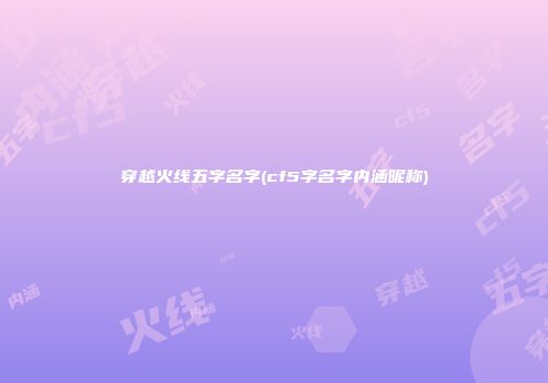 穿越火线五字名字(cf5字名字内涵昵称)