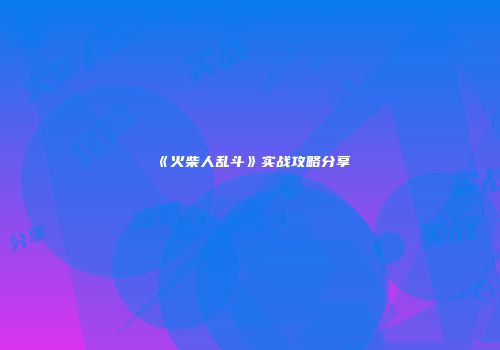 《火柴人乱斗》实战攻略分享
