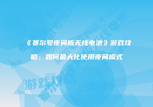 《赛尔号夜间版无线电池》游戏攻略：如何最大化使用夜间模式