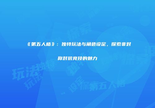 《第五人格》：独特玩法与角色设定，探索非对称对抗竞技的魅力