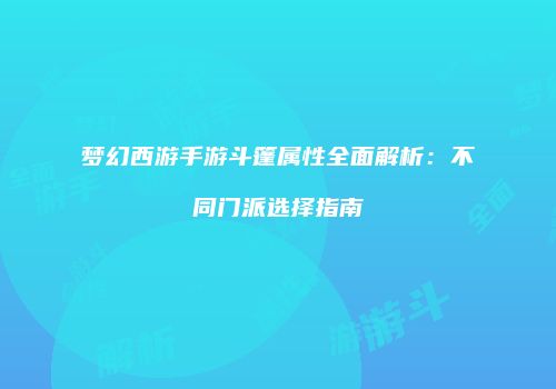 梦幻西游手游斗篷属性全面解析：不同门派选择指南