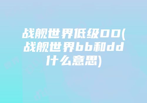 战舰世界低级DD(战舰世界bb和dd什么意思)