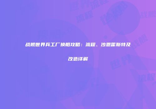 战舰世界兵工厂换船攻略：流程、沙恩霍斯特及改造详解