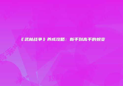 《武林战争》养成攻略：新手到高手的蜕变
