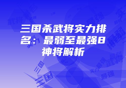 三国杀武将实力排名：最弱至最强8神将解析
