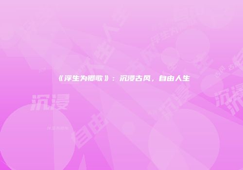 《浮生为卿歌》：沉浸古风，自由人生