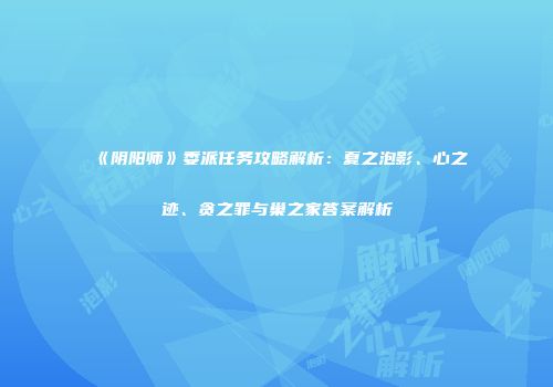 《阴阳师》委派任务攻略解析：夏之泡影、心之迹、贪之罪与巢之家答案解析