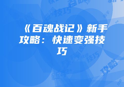 《百魂战记》新手攻略：快速变强技巧