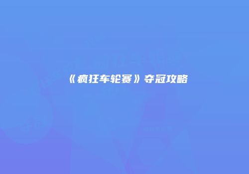《疯狂车轮赛》夺冠攻略