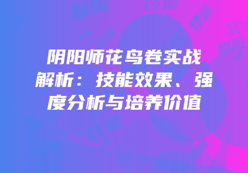 阴阳师花鸟卷实战解析：技能效果、强度分析与培养价值